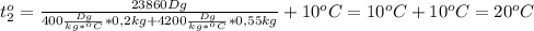 t_2^o= \frac{23860Dg}{400 \frac{Dg}{kg*^oC}*0,2kg+4200 \frac{Dg}{kg*^oC}*0,55kg } }+10^oC=10^oC+10^oC=20^oC