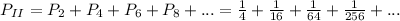 P_{II} = P_2 + P_4 + P_6 + P_8 + . . . = \frac{1}{4} + \frac{1}{16} + \frac{1}{64} + \frac{1}{256} + . . .