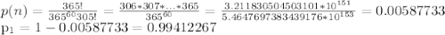 p(n)=\frac{365!}{365^{60}305!} = \frac{306*307*...*365}{365^{60}} = \frac{3.211830504503101*10^{151}}{5.4647697383439176*10^{153}} =0.00587733&#10;&#10; p_{1} =1-0.00587733=0.99412267