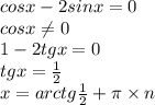 cosx-2sinx=0\\cosx\neq 0\\1-2tgx=0\\tgx=\frac{1}{2} \\x=arctg\frac{1}{2}+\pi \times n
