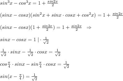 sin^3x-cos^3x=1+\frac{sin2x}{2}\\\\(sinx-cosx)(sin^2x+sinx\cdot cosx+cos^2x)=1+\frac{sin2x}{2}\\\\(sinx-cosx)(1+\frac{sin2x}{2})=1+\frac{sin2x}{2}\; \; \Rightarrow \\\\sinx-cosx=1\; |\cdot \frac{1}{\sqrt2}\\\\\frac{1}{\sqrt2}\cdot sinx-\frac{1}{\sqrt2}\cdot cosx=\frac{1}{\sqrt2}\\\\cos\frac{\pi}{4}\cdot sinx-sin\frac{\pi}{4}\cdot cosx=\frac{1}{\sqrt2}\\\\sin(x-\frac{\pi}{4})=\frac{1}{\sqrt2}