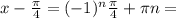 x-\frac{\pi}{4}=(-1)^{n}\frac{\pi}{4}+\pi n=