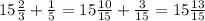 15 \frac{2}{3}+ \frac{1}{5} =15 \frac{10}{15}+ \frac{3}{15}=15 \frac{13}{15}