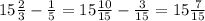 15 \frac{2}{3}- \frac{1}{5} =15 \frac{10}{15}- \frac{3}{15}=15 \frac{7}{15}