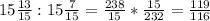 15 \frac{13}{15} :15 \frac{7}{15}= \frac{238}{15}* \frac{15}{232}= \frac{119}{116}