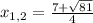 x_{1,2} = \frac{7+\- \sqrt{81} }{4}