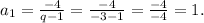 a_1= \frac{-4}{q-1} = \frac{-4}{-3-1} = \frac{-4}{-4}=1.