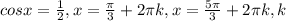 cosx= \frac{1}{2} ,&#10;x= \frac{ \pi }{3} +2 \pi k, x= \frac{5 \pi }{3} +2 \pi k, k