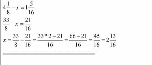 Надо решить уравнение с дробями 4 1/8 - x= 1 5/16 общий знаменатель 16,а дальше ?