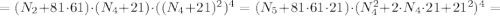 = (N_2 + 81 \cdot 61) \cdot (N_4 + 21) \cdot ((N_4 + 21)^2)^4 = (N_5 + 81 \cdot 61 \cdot 21) \cdot (N_4^2 + 2 \cdot N_4 \cdot 21 + 21^2)^4 =