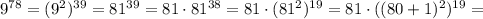 9^{78} = (9^2)^{39} = 81^{39} = 81 \cdot 81^{38} = 81 \cdot (81^2)^{19} = 81 \cdot ((80+1)^2)^{19} =