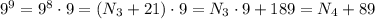 9^9 = 9^8 \cdot 9 = ( N_3 + 21 ) \cdot 9 = N_3 \cdot 9 + 189 = N_4 + 89