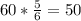 60 * \frac{5}{6} =50