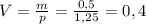 V= \frac{m}{p} = \frac{0,5}{1,25} =0,4