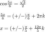 cos \frac{5x}{6}= \frac{ \sqrt{3} }{2} \\ &#10; \\ &#10; \frac{5x}{6}=(+/-) \frac{ \pi }{6}+2 \pi k \\ &#10; \\ &#10;x=(+/-) \frac{ \pi }{5}+ \frac{12 \pi }{5}k