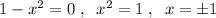 1-x^2=0\; ,\; \; x^2=1\; ,\; \; x=\pm 1