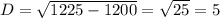 D= \sqrt{1225-1200}= \sqrt{25}= 5