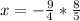 x=- \frac{9}{4}*\frac{8}{5}