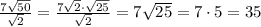 \frac{7 \sqrt{50} }{ \sqrt{2} } = \frac{7 \sqrt{2}\cdot \sqrt{25} }{ \sqrt{2} } =7 \sqrt{25}=7\cdot5=35