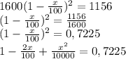 1600(1-\frac{x}{100})^{2} =1156 \\ (1-\frac{x}{100})^{2} = \frac{1156}{1600} \\ (1-\frac{x}{100})^{2} =0,7225 \\ 1- \frac{2x}{100}+ \frac{ x^{2} }{10000}=0,7225