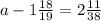 a-1 \frac{18}{19}=2\frac{11}{38}