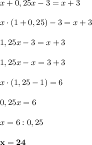 x+0,25x-3=x+3 \\ \\ x\cdot(1+0,25)-3=x+3 \\ \\ 1,25x-3=x+3 \\ \\ 1,25x-x=3+3 \\\\ x\cdot(1,25-1)=6 \\ \\ 0,25x=6 \\ \\ x=6:0,25 \\ \\ \bf x=24