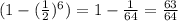 (1-( \frac{1}{2} )^6) = 1- \frac{1}{64} = \frac{63}{64}