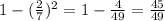 1 - ( \frac{2}{7} )^2 = 1- \frac{4}{49} = \frac{45}{49}