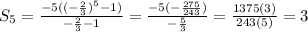 S_5= \frac{-5( (- \frac{2}{3})^5 -1) }{- \frac{2}{3}-1 } = \frac{-5(- \frac{275}{243}) }{ -\frac{5}{3} } = \frac{1375(3)}{243(5)} = 3