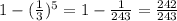 1-( \frac{1}{3} )^5 = 1 - \frac{1}{243} = \frac{242}{243}