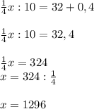 \frac{1}{4}x:10=32+0,4 \\ \\ \frac{1}{4}x:10=32,4 \\ \\ \frac{1}{4}x=324 \\ x=324: \frac{1}{4} \\ \\ x=1296