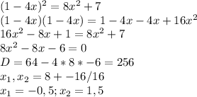 (1-4x)^2=8x^2+7 \\&#10;(1-4x)(1-4x)=1-4x-4x+16x^2 \\&#10;16x^2-8x+1=8x^2+7 \\&#10;8x^2-8x-6=0 \\&#10;D = 64-4*8*-6=256 \\&#10;x_1,x_2 = 8+-16/16 \\&#10;x_1 = - 0,5 ; x_2 = 1,5