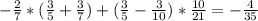 - \frac{2}{7} * ( \frac{3}{5} + \frac{3}{7} ) + ( \frac{3}{5} - \frac{3}{10} ) * \frac{10}{21} =- \frac{4}{35}