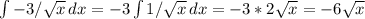 \int\limits{-3/ \sqrt{x} } \, dx = -3 \int\limits{1/ \sqrt{x} } \, dx = -3*2 \sqrt{x} =-6 \sqrt{x}