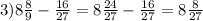 3)8\frac{8}{9}-\frac{16}{27}=8\frac{24}{27}-\frac{16}{27}=8 \frac{8}{27}