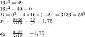 16 x^{2} =49 \\ 16 x^{2} -49=0 \\ D=0 ^{2} -4*16*(-49)=3136=56 ^{2} \\ x_{1} = \frac{0+56}{2*16}= \frac{56}{32} =1,75 \\ \\ x_{2} = \frac{0-56}{2*16} =-1,75