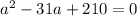 a^2 - 31a + 210 = 0