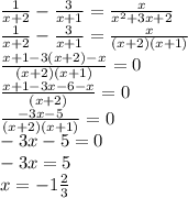 \frac{1}{x+2}- \frac{3}{x+1}= \frac{x}{x^2+3x+2} \\ \frac{1}{x+2}- \frac{3}{x+1}= \frac{x}{(x+2)(x+1)} \\ \frac{x+1-3(x+2)-x}{(x+2)(x+1)}= 0 \\ \frac{x+1-3x-6-x}{(x+2)}= 0 \\ \frac{-3x-5}{(x+2)(x+1)}= 0 \\ -3x-5=0 \\ -3x=5 \\ x=-1 \frac{2}{3}