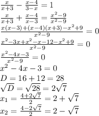 \frac{x}{x+3}- \frac{x-4}{3-x}=1 \\ \frac{x}{x+3}+\frac{x-4}{x-3}= \frac{x^2-9}{x^2-9} \\ \frac{x(x-3)+(x-4)(x+3)-x^2+9}{x^2-9}=0 \\ \frac{x^2-3x+x^2-x-12-x^2+9}{x^2-9}=0 \\ \frac{x^2-4x-3}{x^2-9}=0 \\ x^2-4x-3=0 \\ D=16+12=28 \\ \sqrt{D}= \sqrt{28}=2 \sqrt{7} \\ x_1= \frac{4+2 \sqrt{7} }{2} =2+ \sqrt{7} \\ x_2= \frac{4-2 \sqrt{7} }{2} =2- \sqrt{7}