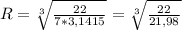 R=\sqrt[3]{\frac{22}{7*3,1415}}=\sqrt[3]{\frac{22}{21,98}}