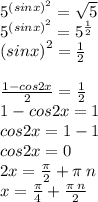 {5}^{ {(sinx)}^{2} } = \sqrt{5} \\ {5}^{ {(sinx)}^{2} } = {5}^{ \frac{1}{2} } \\ {(sinx)}^{2} = \frac{1}{2} \\ \\ \frac{1 - cos2x}{2} = \frac{1}{2} \\1 - cos2x = 1 \\cos2x = 1 - 1 \\ cos2x = 0 \\ 2x = \frac{\pi}{2} + \pi \: n \\ x = \frac{\pi}{4} + \frac{\pi \: n}{2} \\
