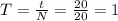 T= \frac{t}{N} = \frac{20}{20} =1