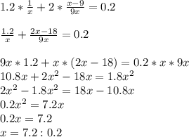 1.2* \frac{1}{x} +2* \frac{x-9}{9x} =0.2 \\ \\ \frac{1.2}{x} + \frac{2x-18}{9x} =0.2 \\ \\ 9x*1.2+x*(2x-18)=0.2*x*9x \\ 10.8x+ 2x^{2} -18x=1.8 x^{2} \\ 2 x^{2} -1.8 x^{2} =18x-10.8x \\0.2 x^{2} =7.2x \\ 0.2x=7.2 \\ x=7.2:0.2 \\