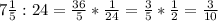 7 \frac{1}{5} :24= \frac{36}{5} * \frac{1}{24} = \frac{3}{5} * \frac{1}{2} = \frac{3}{10}