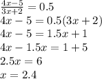 \frac{4x-5}{3x+2}=0.5 \\ &#10;4x-5=0.5(3x+2) \\ &#10;4x-5=1.5x+1 \\ &#10;4x-1.5x=1+5 \\ &#10;2.5x=6 \\ &#10;x=2.4