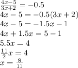 \frac{4x-5}{3x+2}=-0.5 \\ &#10;4x-5=-0.5(3x+2) \\ &#10;4x-5=-1.5x-1 \\ &#10;4x+1.5x=5-1 \\ &#10;5.5x=4 \\ &#10; \frac{11}{2}x=4 \\ &#10;x= \frac{8}{11}