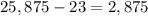 25,875 - 23 = 2,875