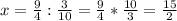 x= \frac{9}{4} : \frac{3}{10}= \frac{9}{4} * \frac{10}{3}= \frac{15}{2}