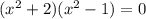 ( x^2 + 2 ) ( x^2 - 1 ) = 0