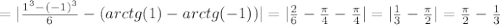 = | \frac{1^3 - (-1)^3}{6} - ( arctg{(1)} - arctg{(-1)} ) | = | \frac{2}{6} - \frac{\pi}{4} - \frac{\pi}{4} | = | \frac{1}{3} - \frac{\pi}{2} | = \frac{\pi}{2} - \frac{1}{3}